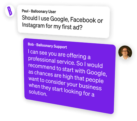 Paul: Should I use Google, Facebook or Instagram for my first ad? Bob: I can see you are offering a professional service. So I would recommend to start with Google, as chances are high that people want to consider your business when they start looking for a solution.